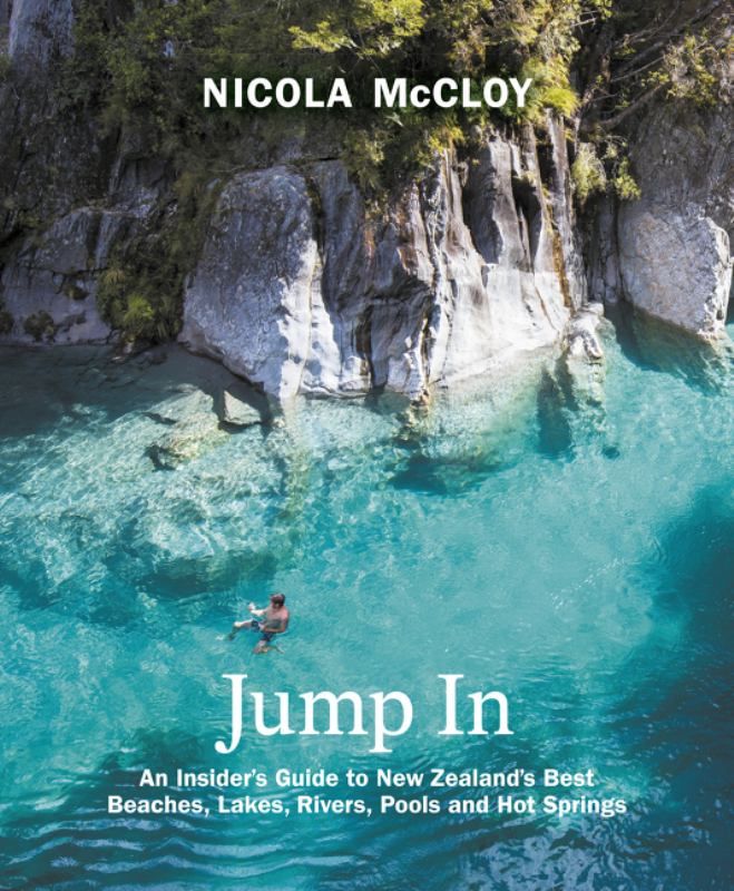 Jump In: An Insider's Guide to New Zealand's Best Beaches, Lakes, Rivers, Pools and Hot Springs