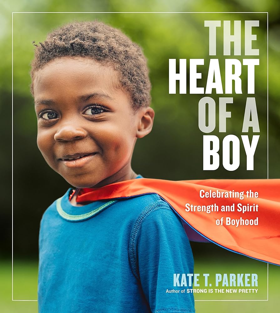 The Heart of a Boy: Celebrating the Strength and Spirit of Boyhood cover image