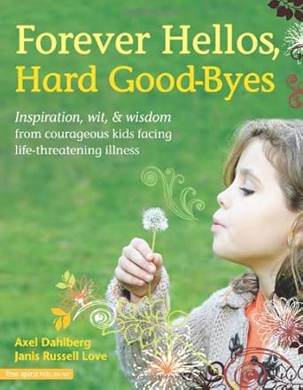 Forever Hellos, Hard Good-Byes: Inspiration, Wit, & Wisdom from Courageous Kids Facing Life-Threatening Illness cover image