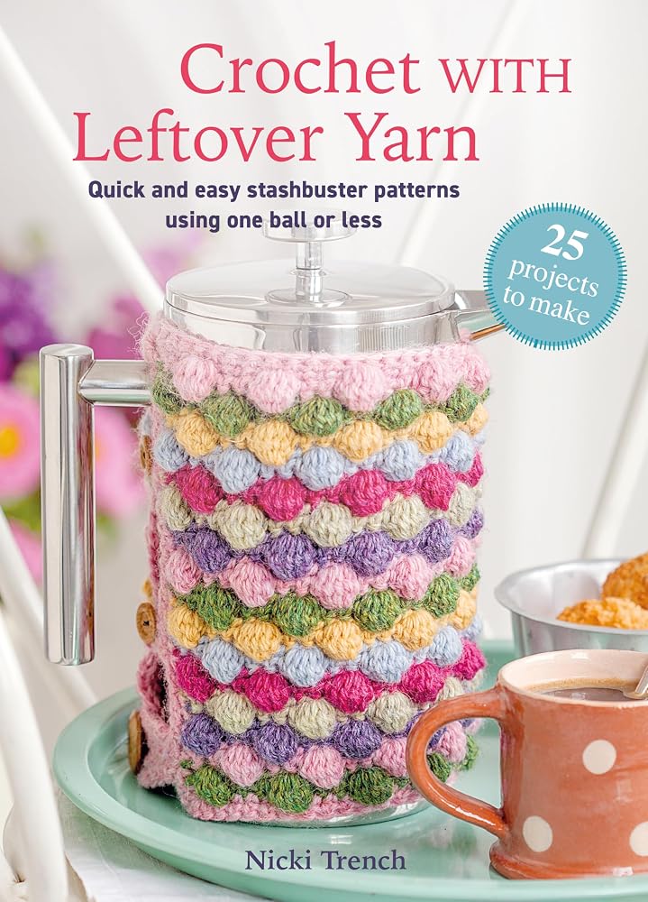 Crochet with Leftover Yarn: Quick and easy stashbuster patterns using one ball or less cover image